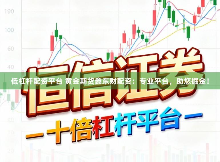低杠杆配资平台 黄金期货鑫东财配资：专业平台，助您掘金！
