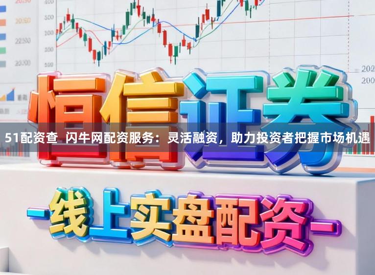 51配资查  闪牛网配资服务：灵活融资，助力投资者把握市场机遇