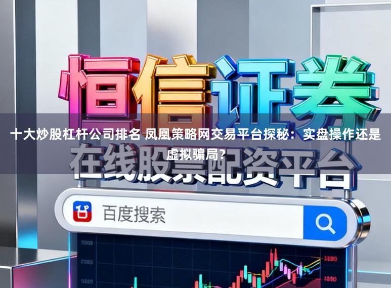 十大炒股杠杆公司排名 凤凰策略网交易平台探秘：实盘操作还是虚拟骗局？