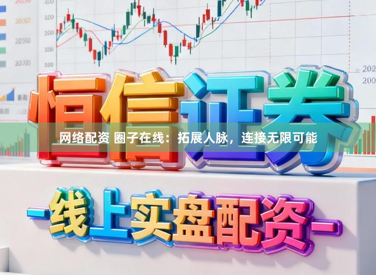 网络配资 圈子在线：拓展人脉，连接无限可能