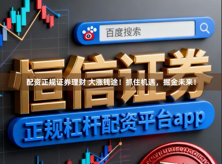 配资正规证券理财 大涨钱途！抓住机遇，掘金未来！