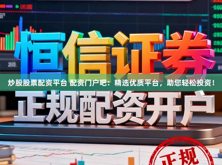 炒股股票配资平台 配资门户吧：精选优质平台，助您轻松投资！