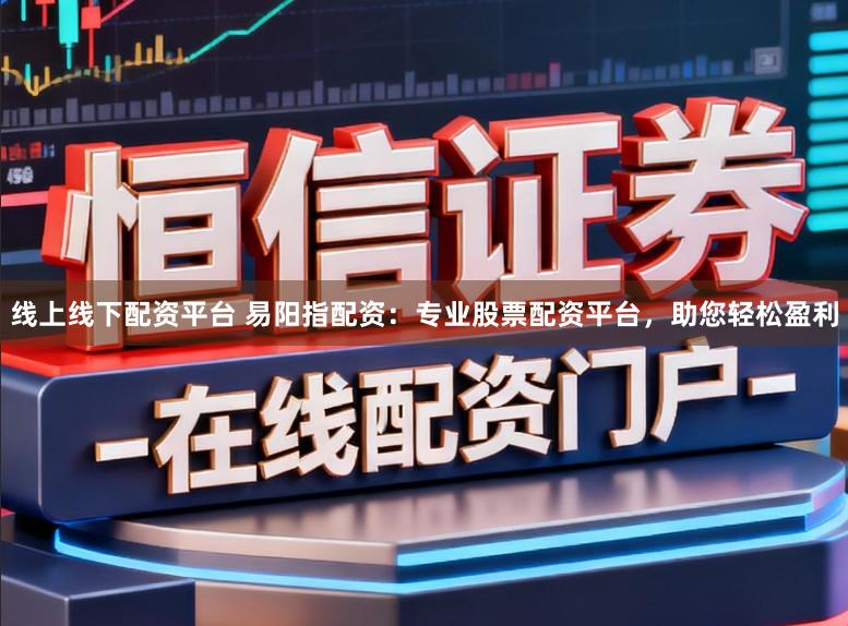 线上线下配资平台 易阳指配资：专业股票配资平台，助您轻松盈利