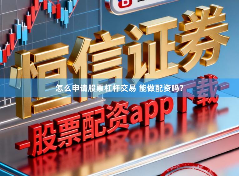 怎么申请股票杠杆交易 能做配资吗？