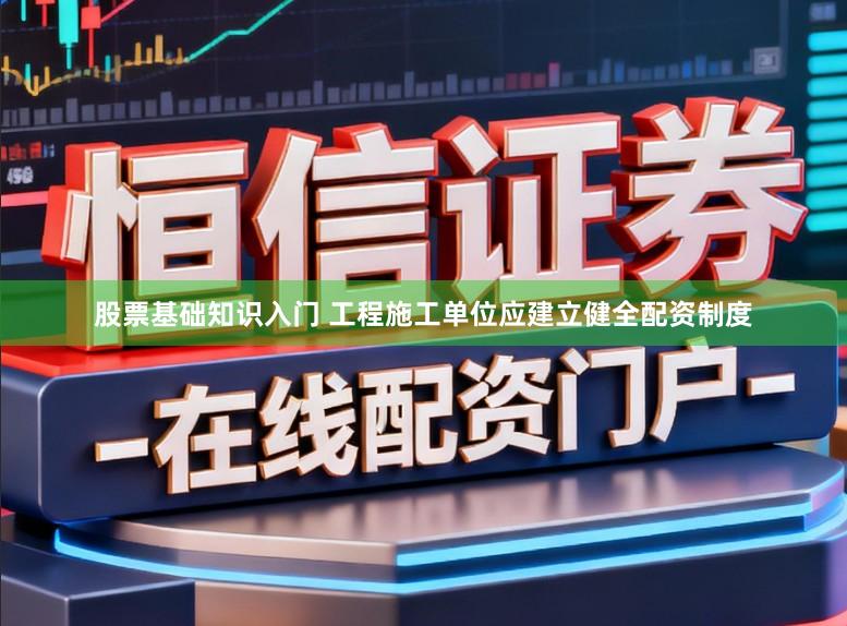 股票基础知识入门 工程施工单位应建立健全配资制度