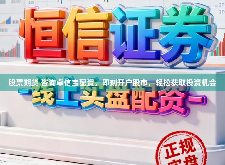 股票期货 咨询卓信宝配资，即刻开户股市，轻松获取投资机会