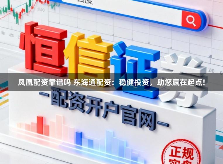 凤凰配资靠谱吗 东海通配资：稳健投资，助您赢在起点!