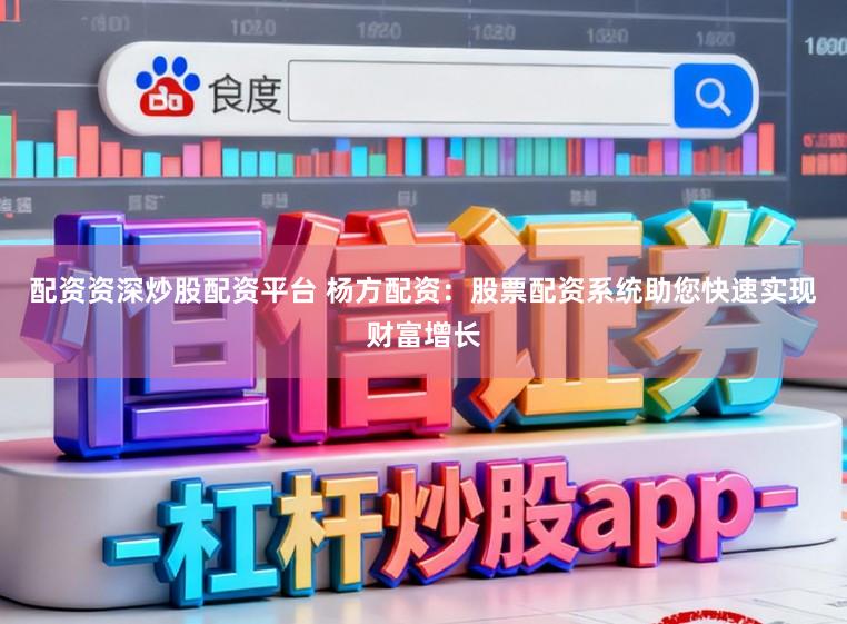 配资资深炒股配资平台 杨方配资：股票配资系统助您快速实现财富增长