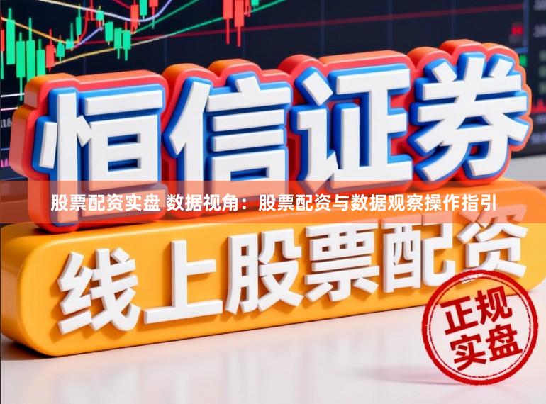 股票配资实盘 数据视角：股票配资与数据观察操作指引