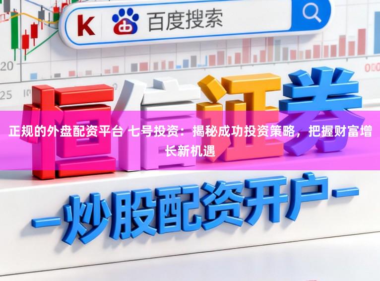 正规的外盘配资平台 七号投资：揭秘成功投资策略，把握财富增长新机遇