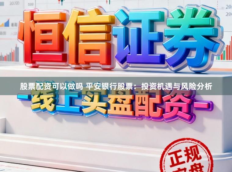 股票配资可以做吗 平安银行股票：投资机遇与风险分析