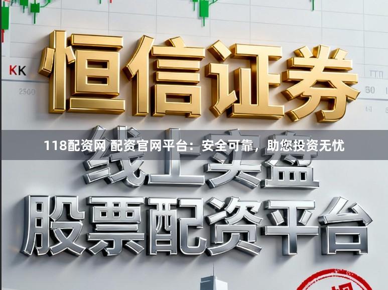 118配资网 配资官网平台：安全可靠，助您投资无忧