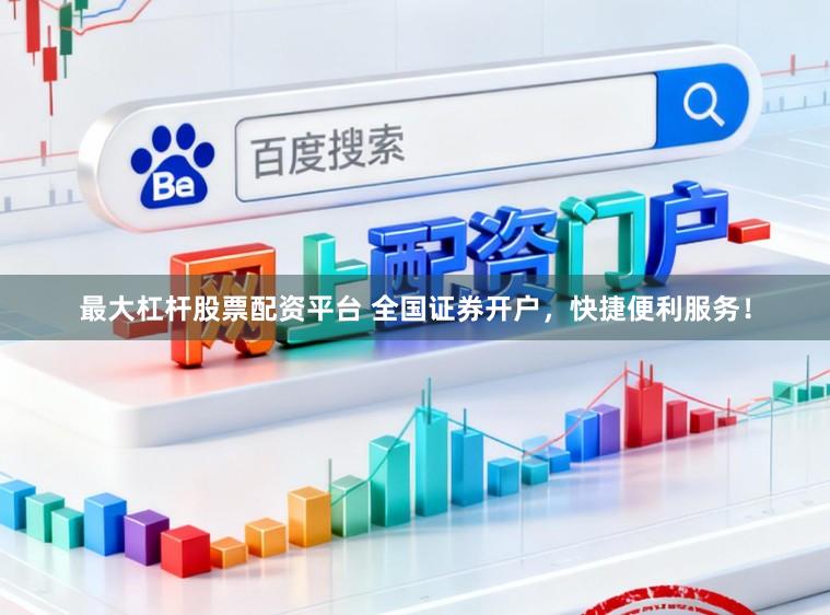 最大杠杆股票配资平台 全国证券开户，快捷便利服务！