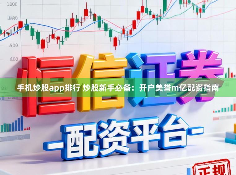 手机炒股app排行 炒股新手必备：开户美誉m亿配资指南