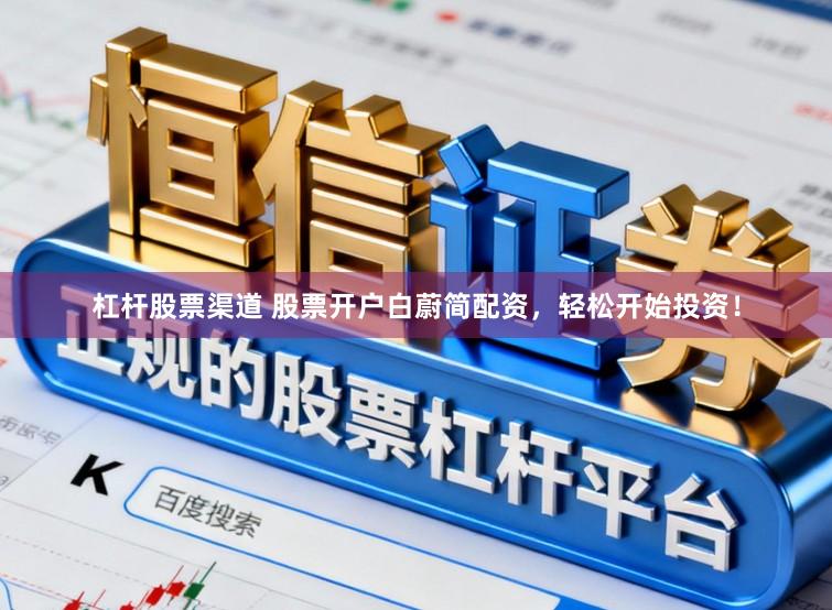 杠杆股票渠道 股票开户白蔚简配资，轻松开始投资！