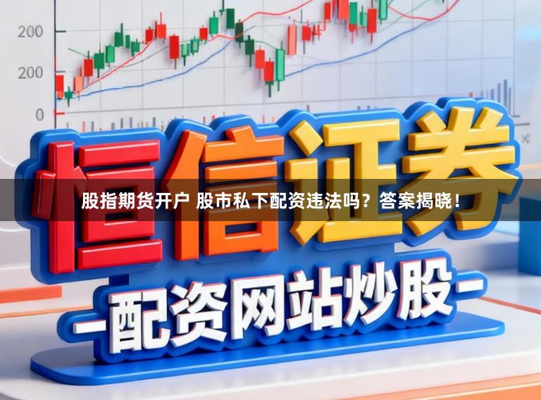 股指期货开户 股市私下配资违法吗？答案揭晓！