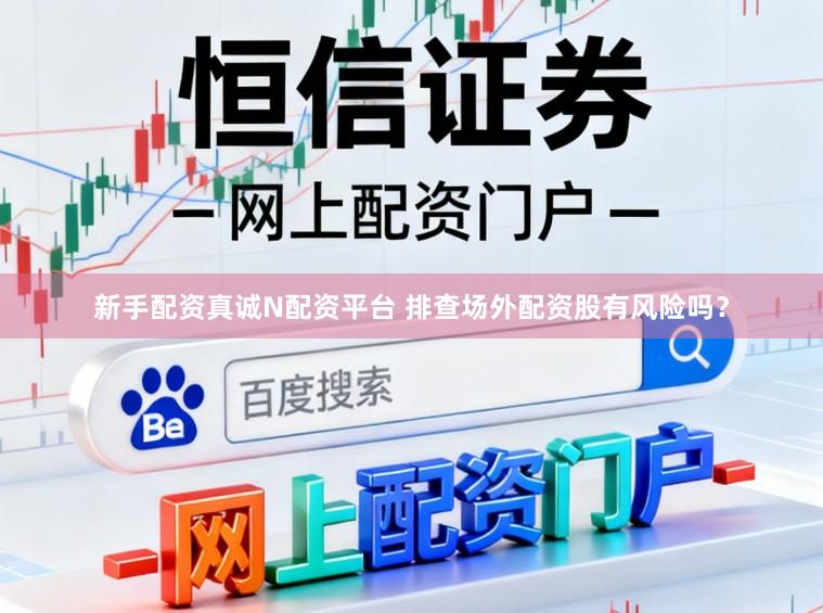 新手配资真诚N配资平台 排查场外配资股有风险吗？