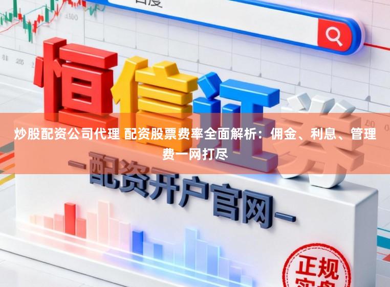 炒股配资公司代理 配资股票费率全面解析：佣金、利息、管理费一网打尽