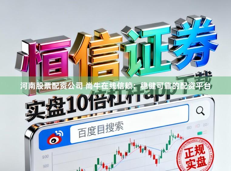 河南股票配资公司 尚牛在线信赖：稳健可靠的配资平台