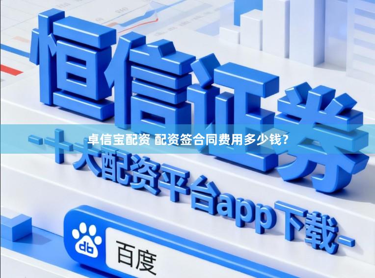 卓信宝配资 配资签合同费用多少钱？