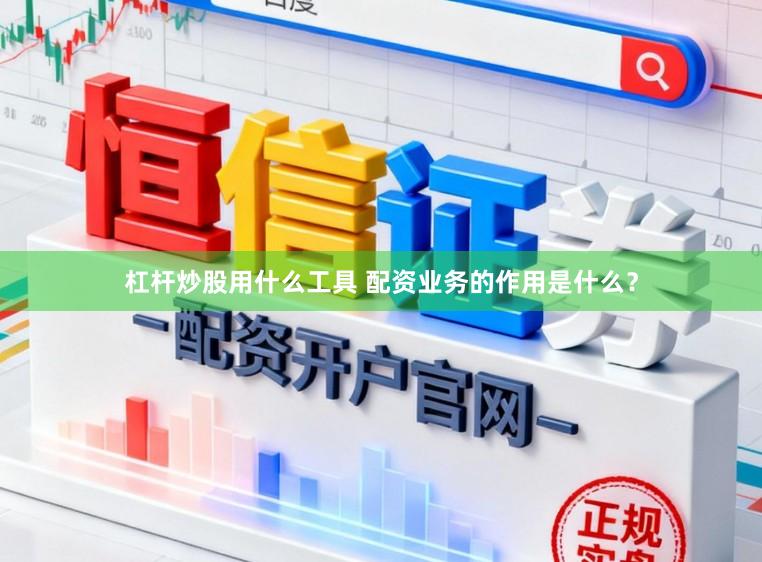 杠杆炒股用什么工具 配资业务的作用是什么？