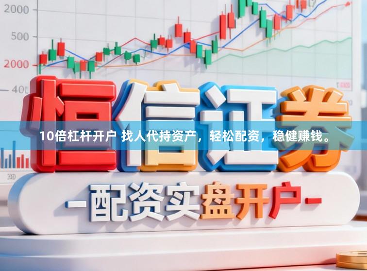10倍杠杆开户 找人代持资产，轻松配资，稳健赚钱。