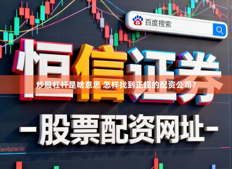 炒股杠杆是啥意思 怎样找到正规的配资公司？