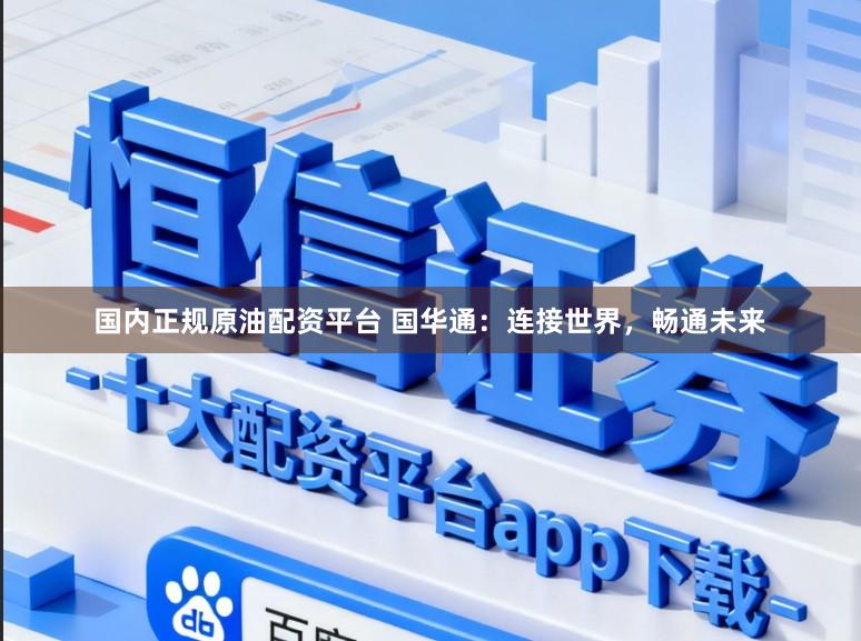 国内正规原油配资平台 国华通：连接世界，畅通未来