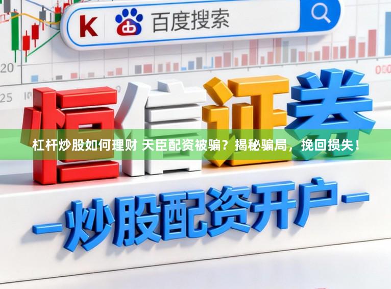 杠杆炒股如何理财 天臣配资被骗？揭秘骗局，挽回损失！